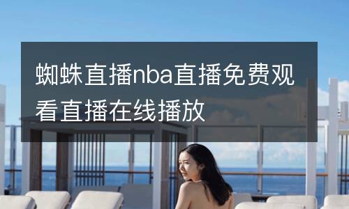 蜘蛛直播nba直播免費觀看直播在線播放